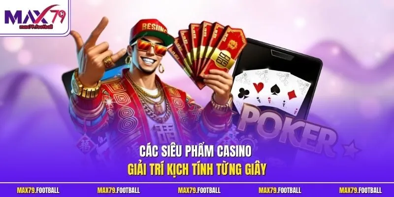 Các siêu phẩm casino giải trí kịch tính từng giây