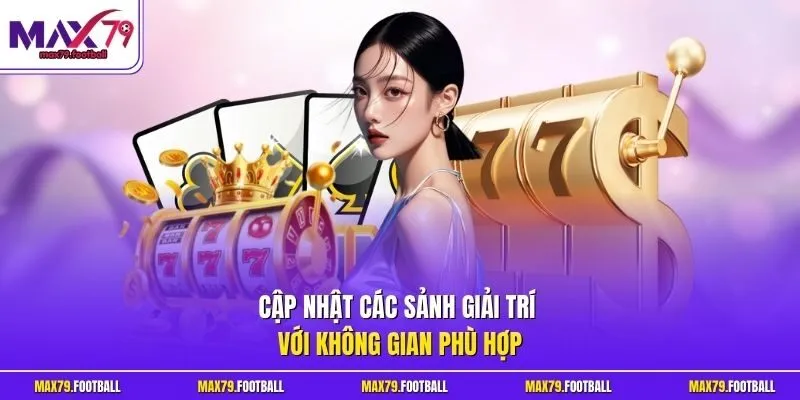 Cập nhật các sảnh giải trí với không gian phù hợp