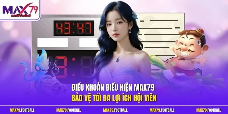 Điều khoản điều kiện MAX79 bảo vệ tối đa lợi ích hội viên