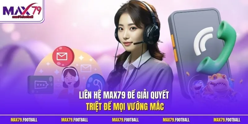 Liên hệ MAX79 để giải quyết triệt để mọi vướng mắc
