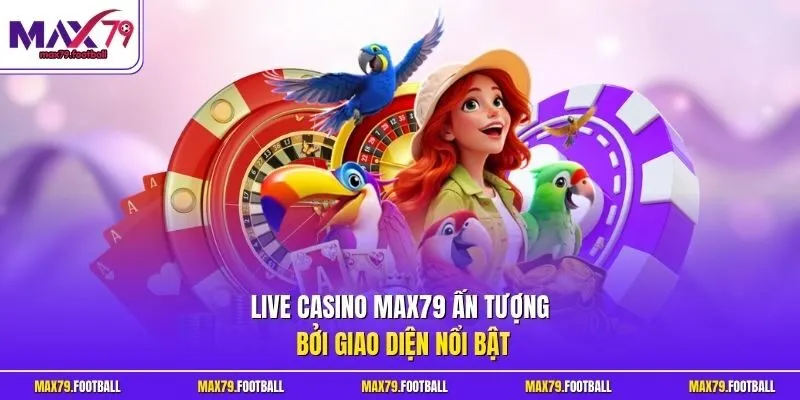 Live Casino MAX79 ấn tượng bởi giao diện nổi bật