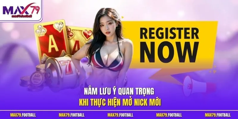 Nắm lưu ý quan trọng khi thực hiện mở nick mới