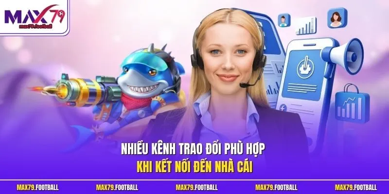 Nhiều kênh trao đổi phù hợp khi kết nối đến nhà cái