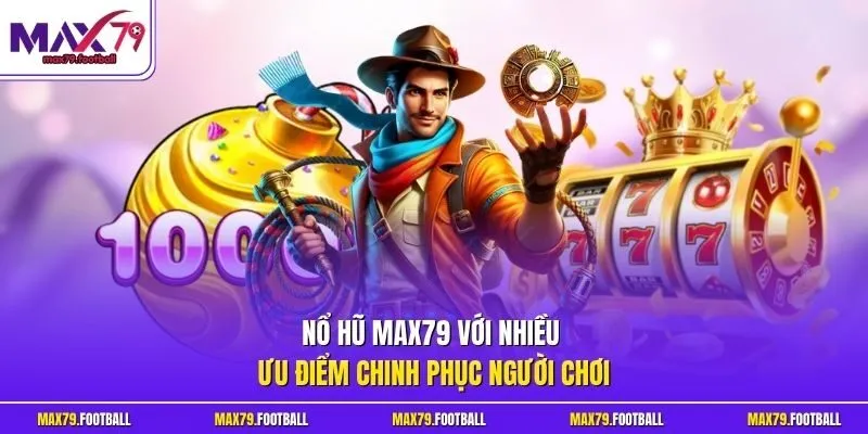 Nổ hũ MAX79 với nhiều ưu điểm chinh phục người chơi
