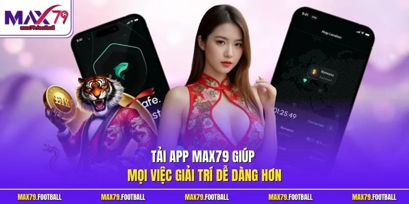 Tải app MAX79 giúp mọi việc giải trí dễ dàng hơn