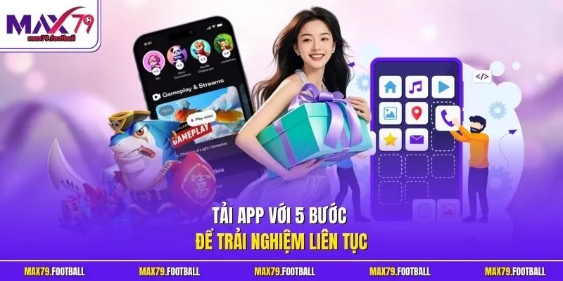 Tải app với 5 bước để trải nghiệm liên tục
